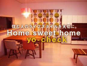 住む人のライフスタイルを大切に。home sweet home yo-check